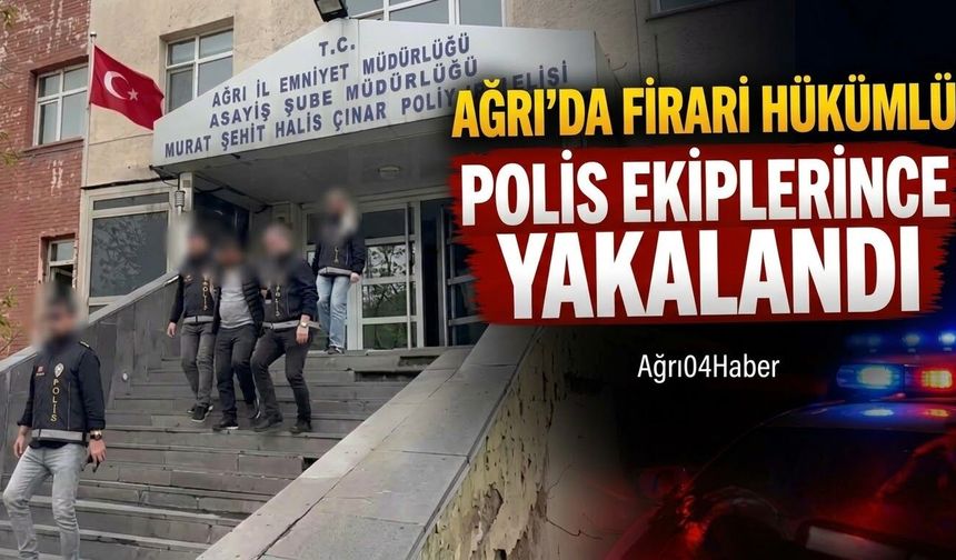 Ağrı'da Firari Hükümlü Polis Ekiplerince Yakalandı