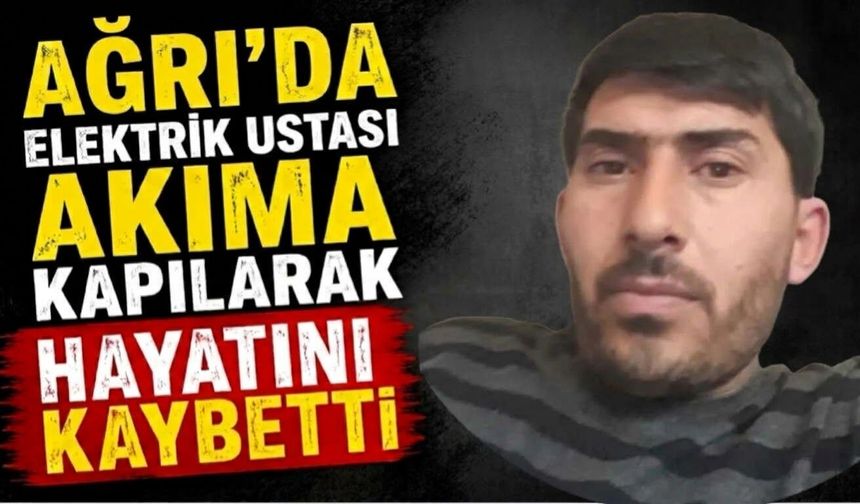Ağrı’da Elektrik Ustası Akıma Kapılarak Hayatını Kaybetti