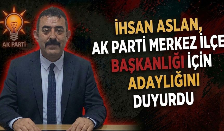 İhsan Aslan, AK Parti Merkez İlçe Başkanlığı İçin Adaylığını Duyurdu