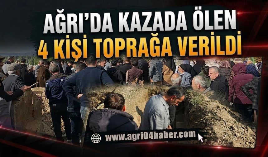 Ağrı’da Kazada Ölen 4 Kişi Toprağa Verildi