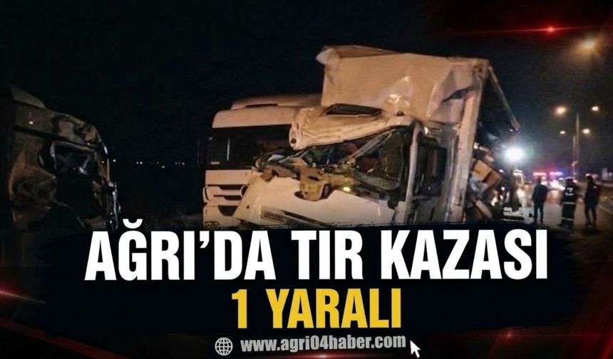Ağrı’da Tır Kazası 1 Yaralı